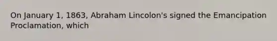 On January 1, 1863, Abraham Lincolon's signed the Emancipation Proclamation, which