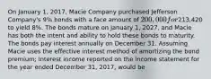 On January 1, 2017, Macie Company purchased Jefferson Company's 9% bonds with a face amount of 200,000 for213,420 to yield 8%. The bonds mature on January 1, 2027, and Macie has both the intent and ability to hold these bonds to maturity. The bonds pay interest annually on December 31. Assuming Macie uses the effective interest method of amortizing the bond premium; interest income reported on the income statement for the year ended December 31, 2017, would be