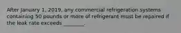 After January 1, 2019, any commercial refrigeration systems containing 50 pounds or more of refrigerant must be repaired if the leak rate exceeds ________.