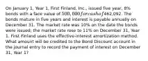 On January 1, Year 1, First Finland, Inc., issued five year, 8% bonds with a face value of 500,000 for cash of462,092. The bonds mature in five years and interest is payable annually on December 31. The market rate was 10% on the date the bonds were issued; the market rate rose to 11% on December 31, Year 1. First Finland uses the effective-interest amortization method. What amount will be credited to the Bond Discount account in the journal entry to record the payment of interest on December 31, Year 1?