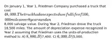 On January 1, Year 1, Friedman Company purchased a truck that cost 48,000. The truckhad an expected useful life of 100,000 miles over 8 years and an8,000 salvage value. During Year 2, Friedman drove the truck 18,500 miles. The amount of depreciation expense recognized in Year 2 assuming that Friedman uses the units-of-production method is: A) 8,880. B)7,400. C) 6,000. D)5,000.