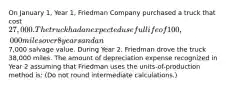 On January 1, Year 1, Friedman Company purchased a truck that cost 27,000. The truck had an expected useful life of 100,000 miles over 8 years and an7,000 salvage value. During Year 2, Friedman drove the truck 38,000 miles. The amount of depreciation expense recognized in Year 2 assuming that Friedman uses the units-of-production method is: (Do not round intermediate calculations.)