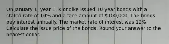 On January 1, year 1, Klondike issued 10-year bonds with a stated rate of 10% and a face amount of 100,000. The bonds pay interest annually. The market rate of interest was 12%. Calculate the issue price of the bonds. Round your answer to the nearest dollar.