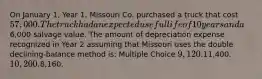 On January 1, Year 1, Missouri Co. purchased a truck that cost 57,000. The truck had an expected useful life of 10 years and a6,000 salvage value. The amount of depreciation expense recognized in Year 2 assuming that Missouri uses the double declining-balance method is: Multiple Choice 9,120.11,400. 10,200.8,160.