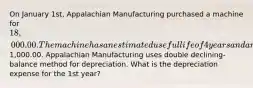 On January 1st, Appalachian Manufacturing purchased a machine for 18,000.00. The machine has an estimated useful life of 4 years and an estimated salvage value of1,000.00. Appalachian Manufacturing uses double declining-balance method for depreciation. What is the depreciation expense for the 1st year?