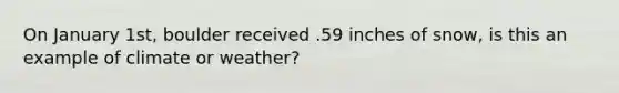 On January 1st, boulder received .59 inches of snow, is this an example of climate or weather?