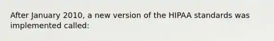 After January 2010, a new version of the HIPAA standards was implemented called: