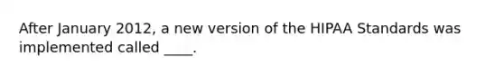 After January 2012, a new version of the HIPAA Standards was implemented called ____.