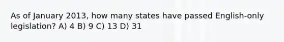 As of January 2013, how many states have passed English-only legislation? A) 4 B) 9 C) 13 D) 31