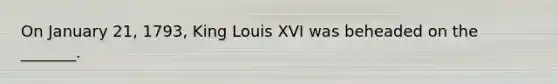 On January 21, 1793, King Louis XVI was beheaded on the _______.