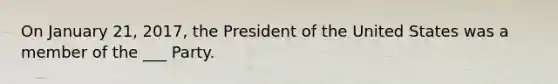 On January 21, 2017, the President of the United States was a member of the ___ Party.