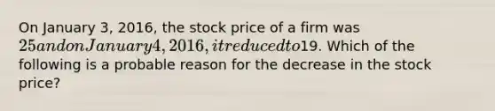 On January 3, 2016, the stock price of a firm was 25 and on January 4, 2016, it reduced to19. Which of the following is a probable reason for the decrease in the stock price?