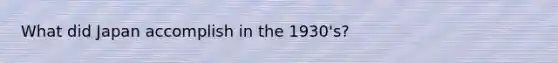 What did Japan accomplish in the 1930's?