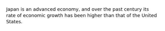 Japan is an advanced economy, and over the past century its rate of economic growth has been higher than that of the United States.