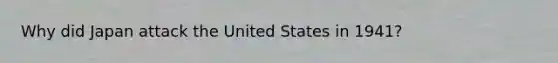 Why did Japan attack the United States in 1941?