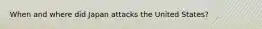 When and where did Japan attacks the United States?