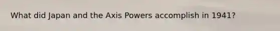 What did Japan and the Axis Powers accomplish in 1941?