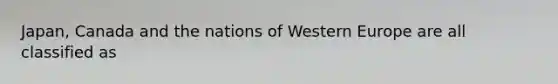 Japan, Canada and the nations of Western Europe are all classified as