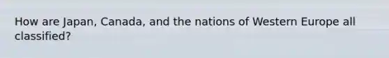 How are Japan, Canada, and the nations of Western Europe all classified?