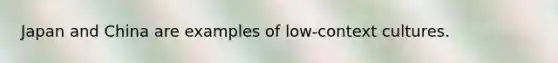 Japan and China are examples of low-context cultures.