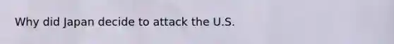 Why did Japan decide to attack the U.S.