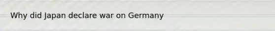 Why did Japan declare war on Germany