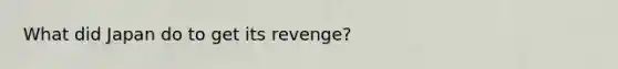 What did Japan do to get its revenge?