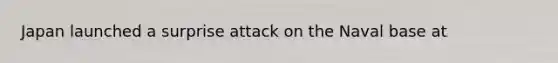 Japan launched a surprise attack on the Naval base at