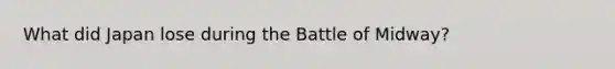 What did Japan lose during the Battle of Midway?