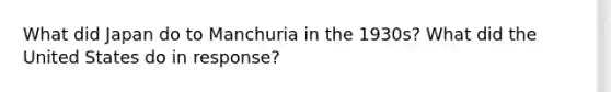 What did Japan do to Manchuria in the 1930s? What did the United States do in response?