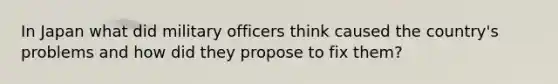 In Japan what did military officers think caused the country's problems and how did they propose to fix them?