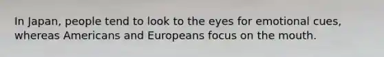 In Japan, people tend to look to the eyes for emotional cues, whereas Americans and Europeans focus on the mouth.