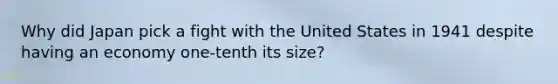 Why did Japan pick a fight with the United States in 1941 despite having an economy one-tenth its size?