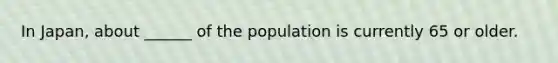 In Japan, about ______ of the population is currently 65 or older.