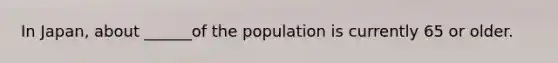 In Japan, about ______of the population is currently 65 or older.