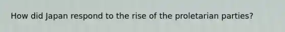 How did Japan respond to the rise of the proletarian parties?