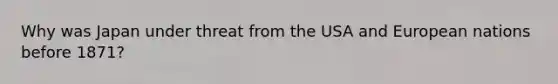 Why was Japan under threat from the USA and European nations before 1871?