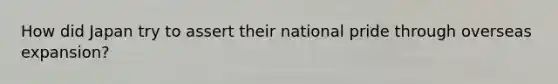 How did Japan try to assert their national pride through overseas expansion?