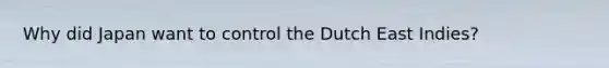 Why did Japan want to control the Dutch East Indies?