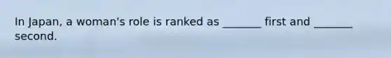 In Japan, a woman's role is ranked as _______ first and _______ second.