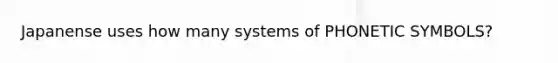 Japanense uses how many systems of PHONETIC SYMBOLS?