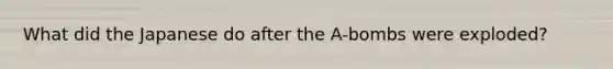 What did the Japanese do after the A-bombs were exploded?