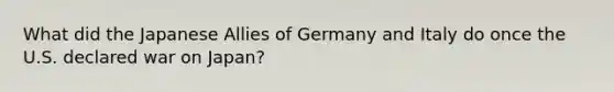 What did the Japanese Allies of Germany and Italy do once the U.S. declared war on Japan?