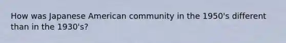 How was Japanese American community in the 1950's different than in the 1930's?