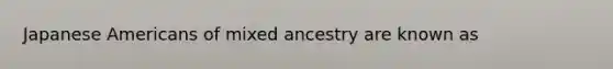 Japanese Americans of mixed ancestry are known as