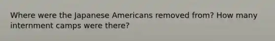 Where were the Japanese Americans removed from? How many internment camps were there?