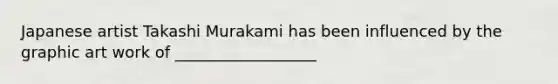 Japanese artist Takashi Murakami has been influenced by the graphic art work of __________________