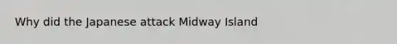 Why did the Japanese attack Midway Island