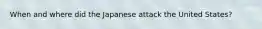 When and where did the Japanese attack the United States?