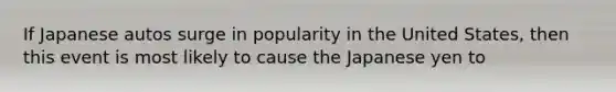 If Japanese autos surge in popularity in the United States, then this event is most likely to cause the Japanese yen to